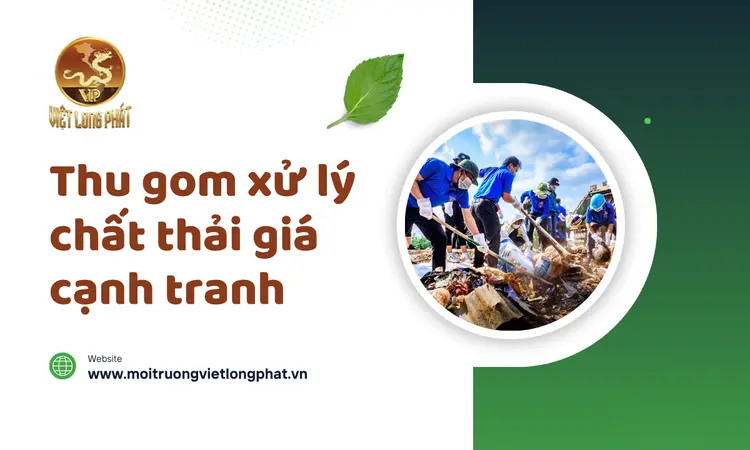 Thu Gom Xử Lý Chất Thải Giá Cạnh Tranh: Giải Pháp Bền Vững Cho Doanh Nghiệp Và Môi Trường tại việt long phát